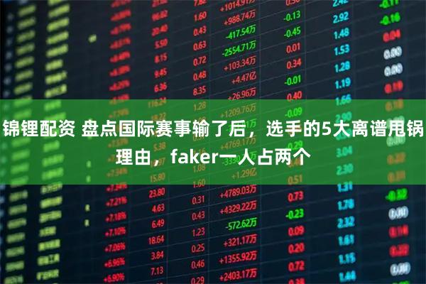 锦锂配资 盘点国际赛事输了后，选手的5大离谱甩锅理由，faker一人占两个