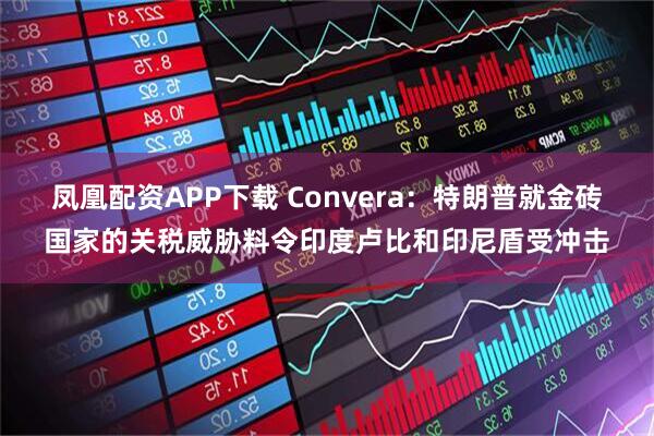 凤凰配资APP下载 Convera：特朗普就金砖国家的关税威胁料令印度卢比和印尼盾受冲击