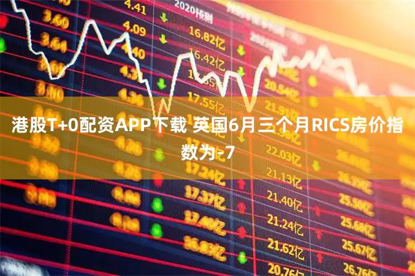 港股T+0配资APP下载 英国6月三个月RICS房价指数为-7