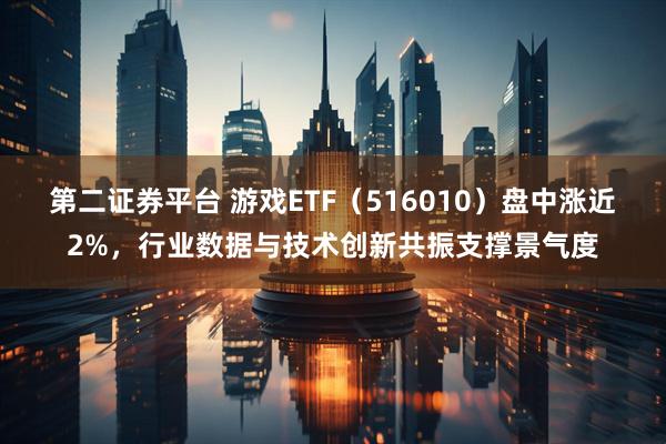 第二证券平台 游戏ETF（516010）盘中涨近2%，行业数据与技术创新共振支撑景气度