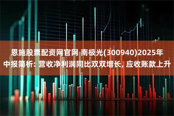 恩施股票配资网官网 南极光(300940)2025年中报简析: 营收净利润同比双双增长, 应收账款上升