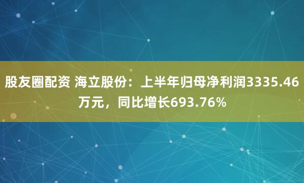 股友圈配资 海立股份：上半年归母净利润3335.46万元，同比增长693.76%