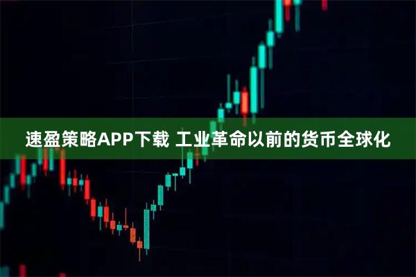 速盈策略APP下载 工业革命以前的货币全球化