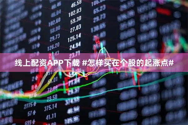 线上配资APP下载 #怎样买在个股的起涨点#
