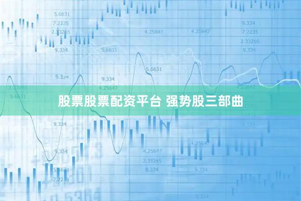 股票股票配资平台 强势股三部曲